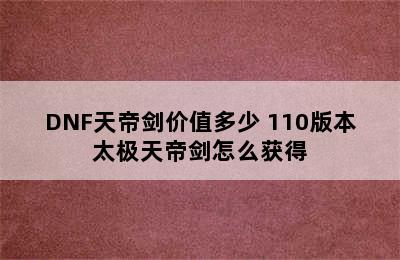 DNF天帝剑价值多少 110版本太极天帝剑怎么获得